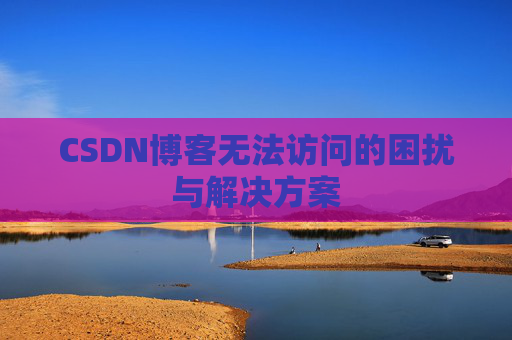 CSDN博客无法访问的困扰与解决方案